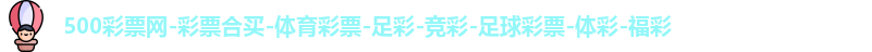 500彩票网-彩票合买-体育彩票-足彩-竞彩-足球彩票-体彩-福彩